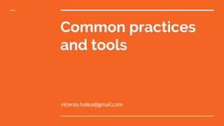 Common practices
and tools
vicente.bolea@gmail.com
 