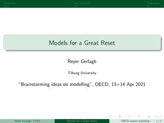 Questions Way Forward Conclusion
Models for a Great Reset
Reyer Gerlagh
Tilburg University
”Brainstorming ideas on modelling”, OECD, 13+14 Apr 2021
Reyer Gerlagh (TiU) Models for a Great Reset OECD expert workshop 1 / 7
 
