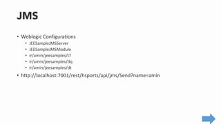 • Weblogic Configurations
• JEESampleJMSServer
• JEESampleJMSModule
• ir/amin/jeesamples/cf
• ir/amin/jeesamples/dq
• ir/amin/jeesamples/dt
• http://localhost:7001/rest/hsports/api/jms/Send?name=amin
 