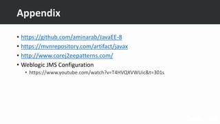 Appendix
• https://github.com/aminarab/JavaEE-8
• https://mvnrepository.com/artifact/javax
• http://www.corej2eepatterns.com/
• Weblogic JMS Configuration
• https://www.youtube.com/watch?v=T4HVQXVWUic&t=301s
 
