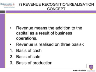 www.rsb.edu.in
7) REVENUE RECOGNITION/REALISATION
CONCEPT
• Revenue means the addition to the
capital as a result of busin...