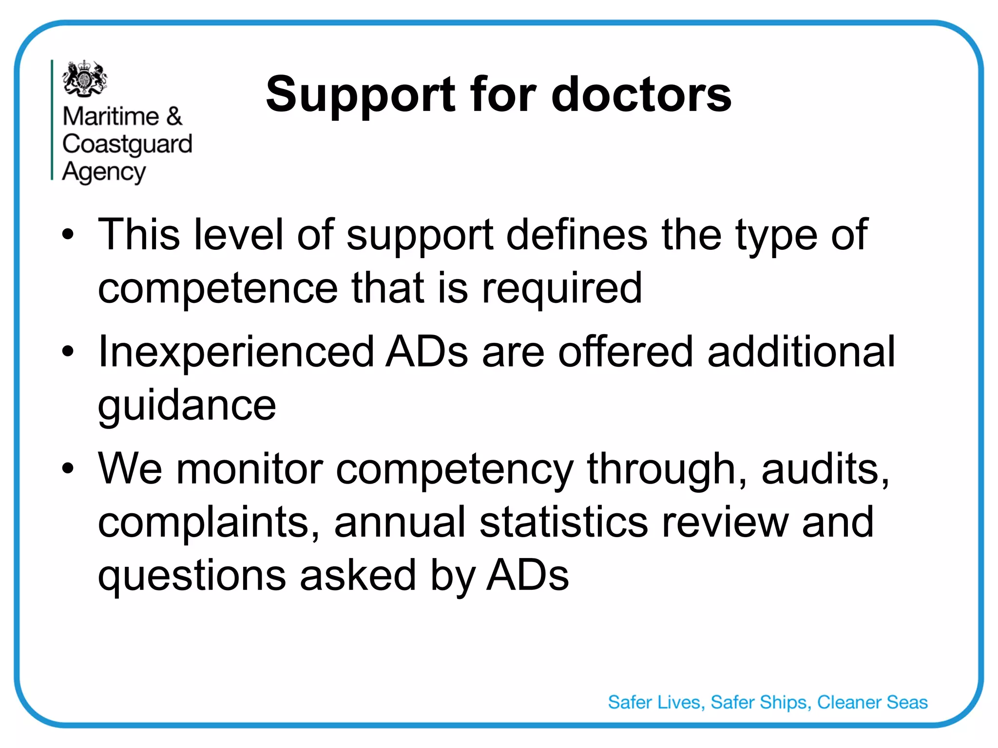 Support for doctors 
•This level of support defines the type of competence that is required 
•Inexperienced ADs are offered additional guidance 
•We monitor competency through, audits, complaints, annual statistics review and questions asked by ADs  