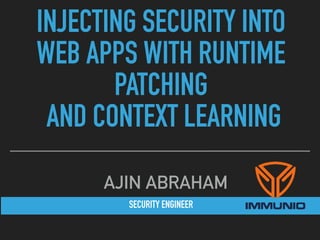SECURITY ENGINEER
AJIN ABRAHAM
INJECTING SECURITY INTO
WEB APPS WITH RUNTIME
PATCHING
AND CONTEXT LEARNING
 