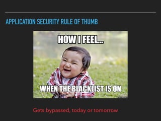 APPLICATION SECURITY RULE OF THUMB
Gets bypassed, today or tomorrow
 
