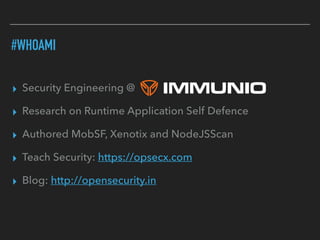 ▸ Security Engineering @
▸ Research on Runtime Application Self Defence
▸ Authored MobSF, Xenotix and NodeJSScan
▸ Teach Security: https://opsecx.com
▸ Blog: http://opensecurity.in
#WHOAMI
 