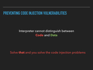 PREVENTING CODE INJECTION VULNERABILITIES
Interpreter cannot distinguish between  
Code and Data
Solve that and you solve the code injection problems
 