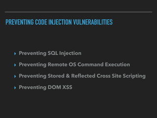 PREVENTING CODE INJECTION VULNERABILITIES
▸ Preventing SQL Injection
▸ Preventing Remote OS Command Execution
▸ Preventing Stored & Reﬂected Cross Site Scripting
▸ Preventing DOM XSS
 