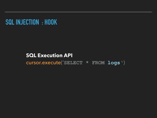 SQL INJECTION : HOOK
SQL Execution API 
cursor.execute(‘SELECT * FROM logs‘)
 