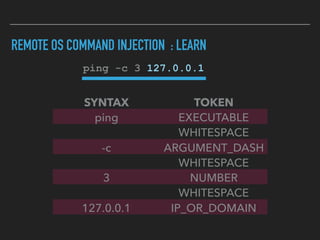 REMOTE OS COMMAND INJECTION : LEARN
ping -c 3 127.0.0.1
SYNTAX TOKEN
ping EXECUTABLE
WHITESPACE
-c ARGUMENT_DASH
WHITESPACE
3 NUMBER
WHITESPACE
127.0.0.1 IP_OR_DOMAIN
 
