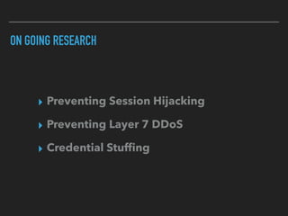 ON GOING RESEARCH
▸ Preventing Session Hijacking
▸ Preventing Layer 7 DDoS
▸ Credential Stufﬁng
 