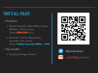 THAT’S ALL FOLKS!
▸ Thanks to
▸ Zaid Al Hamami, Mike Milner, Steve
Williams, Oliver Lavery 
(Team IMMUNIO inc).
▸ Kamaiah, Francis, Bharadwaj,
Surendar, Sinu, Vivek  
(Team Yodlee Security Ofﬁce - YSO)
▸ Due Credits
▸ Graphics/Image Owners
@ajinabraham
ajin25@gmail.com
 