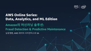 AWS Online Series:
Data, Analytics, and ML Edition
Amazon의 머신러닝 솔루션:
Fraud Detection & Predictive Maintenance
남궁영환, AWS 데이터 사이언티스트 SA
 