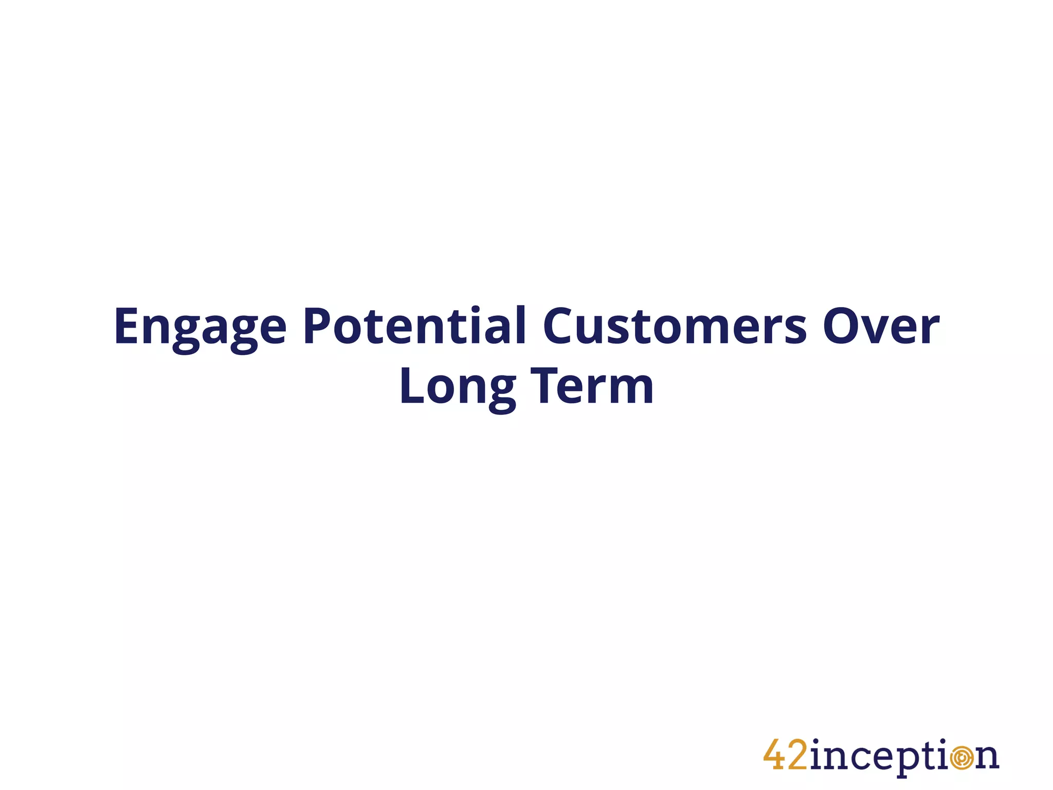 Engage Potential Customers Over
          Long Term
 
