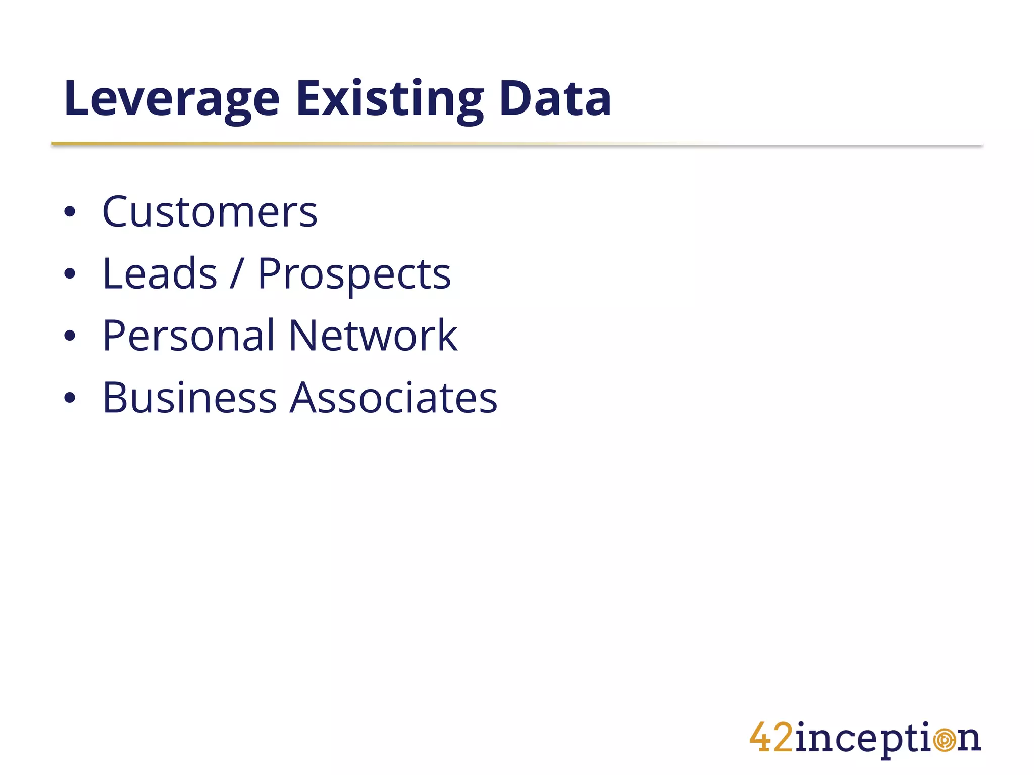 Leverage Existing Data

•   Customers
•   Leads / Prospects
•   Personal Network
•   Business Associates
 
