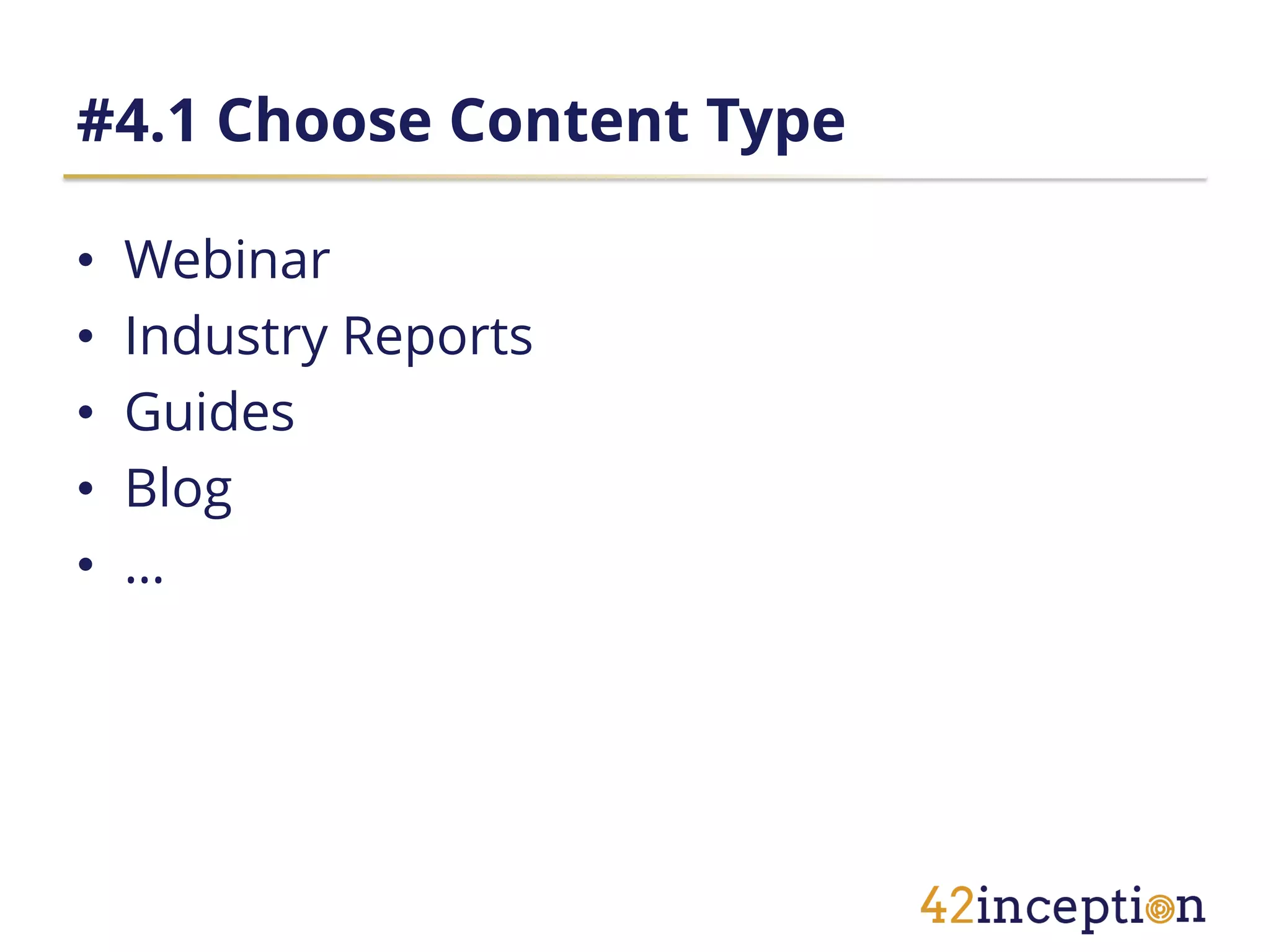 #4.1 Choose Content Type

•   Webinar
•   Industry Reports
•   Guides
•   Blog
•   …
 