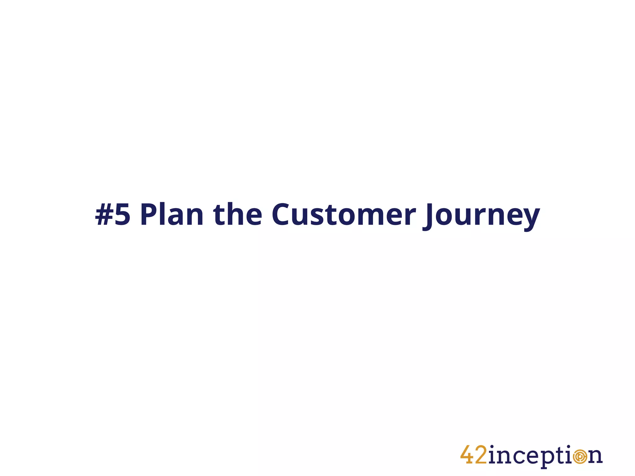 #5 Plan the Customer Journey
 
