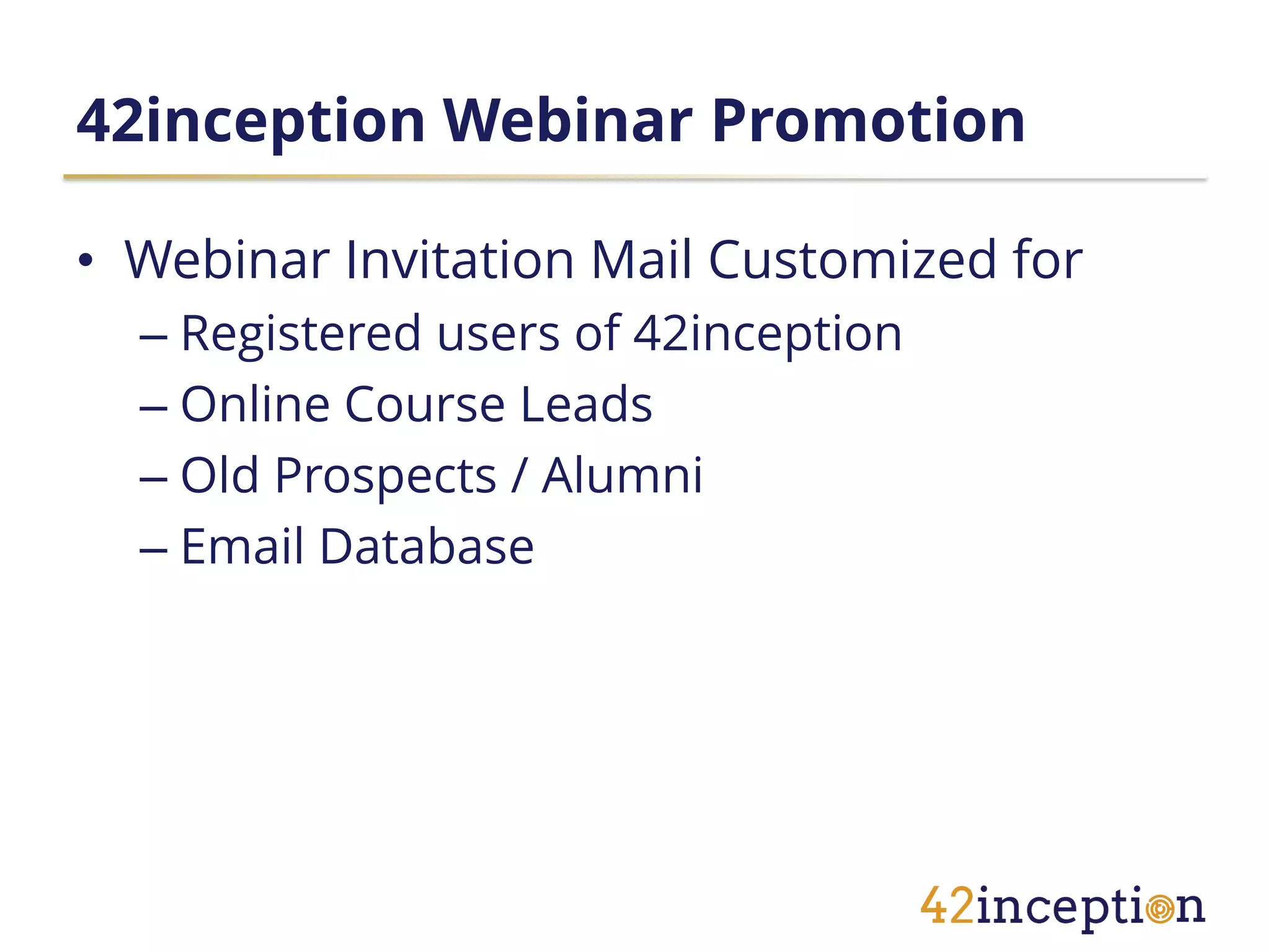 42inception Webinar Promotion

• Webinar Invitation Mail Customized for
  – Registered users of 42inception
  – Online Course Leads
  – Old Prospects / Alumni
  – Email Database
 