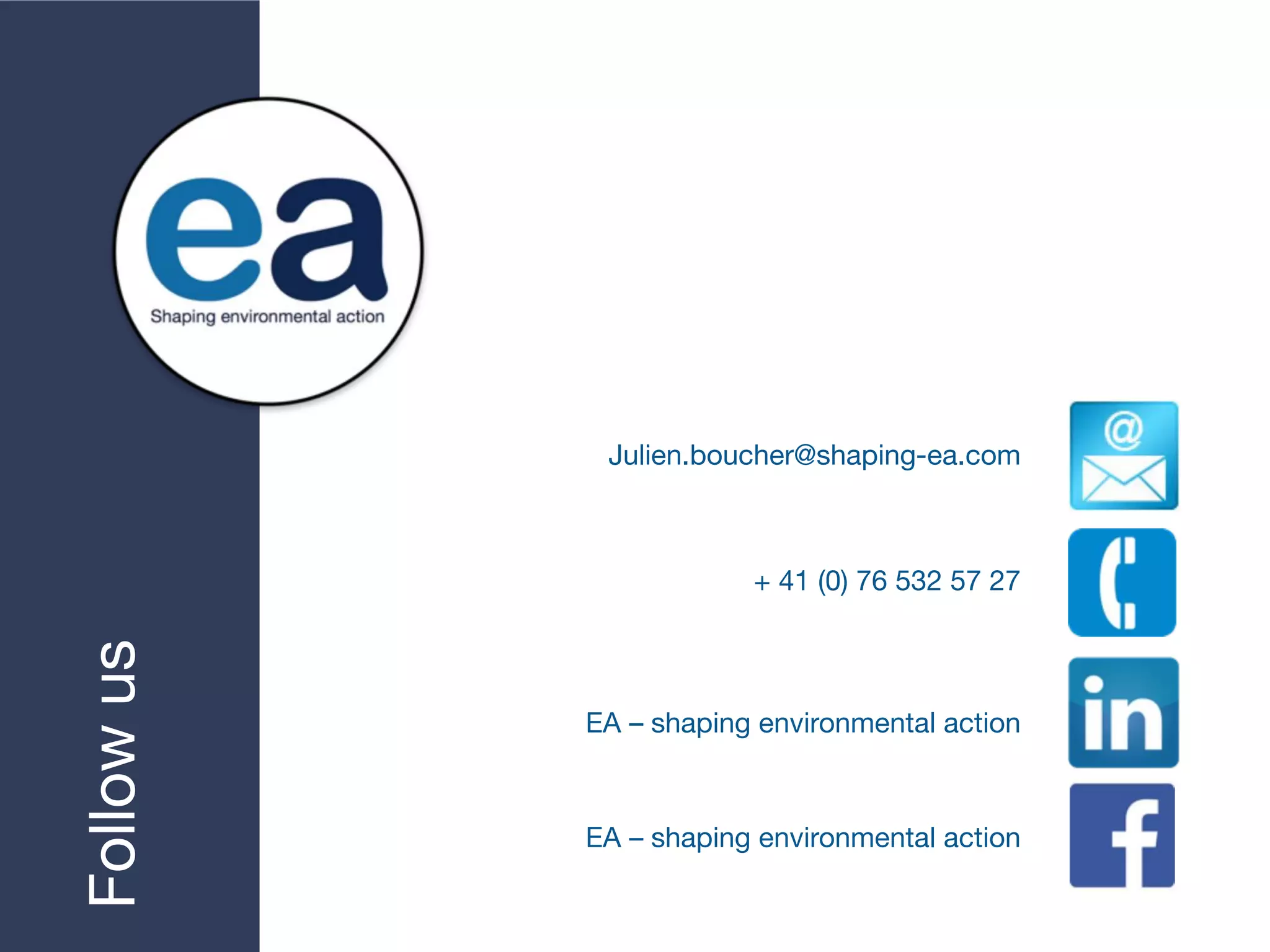 Followus
Julien.boucher@shaping-ea.com
EA – shaping environmental action
EA – shaping environmental action
+ 41 (0) 76 532 57 27
 