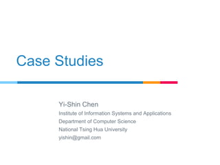 Case Studies
Yi-Shin Chen
Institute of Information Systems and Applications
Department of Computer Science
National Tsing Hua University
yishin@gmail.com
Many slides provided by Tan, Steinbach, Kumar for book “Introduction to Data Mining” are adapted in this presentation
 