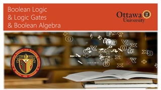 Boolean Logic
& Logic Gates
& Boolean Algebra
 