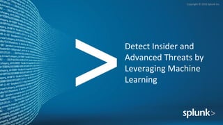 Copyright © 2016 Splunk Inc.
Detect Insider and
Advanced Threats by
Leveraging Machine
Learning
 