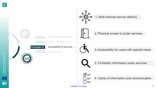 A
joint
initiative
of
the
OECD
and
the
EU,
principally
financed
by
the
EU.
Unclassified - Non classifié 12
1. Multi-channel service delivery
2. Physical access to public services
3. Accessibility for users with special needs
5. Findability information public services
6. Clarity of information and communication
 