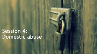 Session 4:
Domestic abuse
 