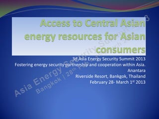 3d Asia Energy Security Summit 2013
Fostering energy security partnership and cooperation within Asia.
                                                         Anantara
                               Riverside Resort, Bankgok, Thailand
                                       February 28- March 1st 2013
 