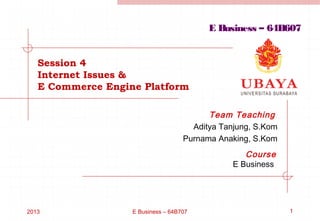 E Business – 64B607


   Session 4
   Internet Issues &
   E Commerce Engine Platform

                                          Team Teaching
                                      Aditya Tanjung, S.Kom
                                    Purnama Anaking, S.Kom
                                                   Course
                                                E Business




2013               E Business – 64B707                        1
 