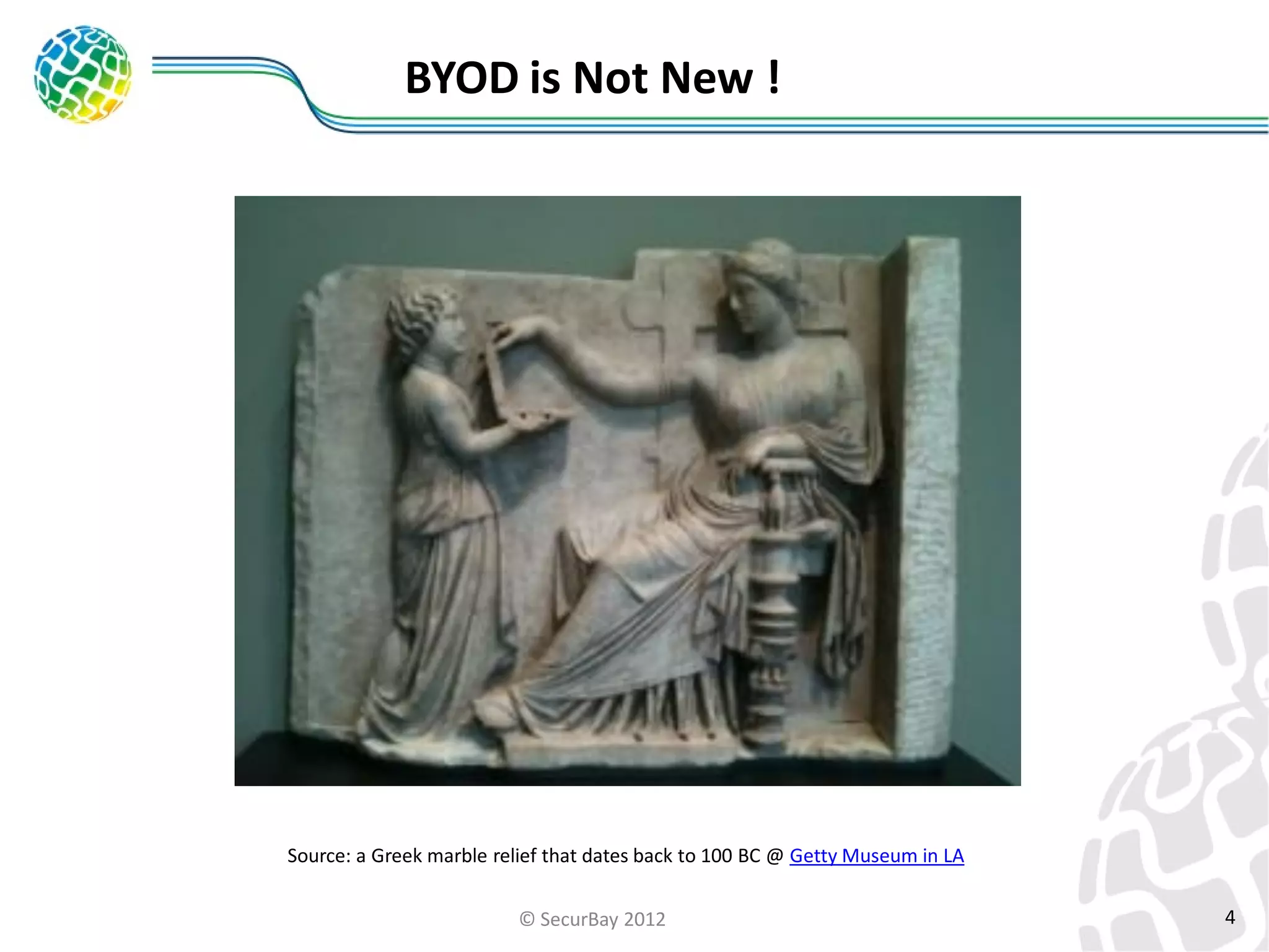 BYOD is Not New !

Source: a Greek marble relief that dates back to 100 BC @ Getty Museum in LA
© SecurBay 2012

4

 