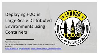 Deploying H2O in
Large-Scale Distributed
Environments using
Containers
Yoann Lechevallier
Senior Systems Engineer for Europe, Middle East, & Africa (EMEA)
BlueData
www.bluedata.ai @BlueData www.linkedin.com/in/yoannlechevallier
 