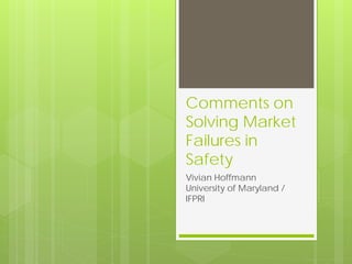 Comments on
Solving Market
Failures in
Safety
Vivian Hoffmann
University of Maryland /
IFPRI
 