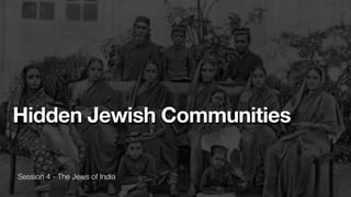 Session 4 - The Jews of India
Hidden Jewish Communities
 