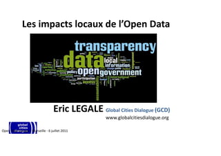 Les impacts locaux de l’Open Data




                                   Eric LEGALE Global Cities Dialogue (GCD)
                                                    www.globalcitiesdialogue.org

Open Data Garage - Marseille - 6 juillet 2011
 