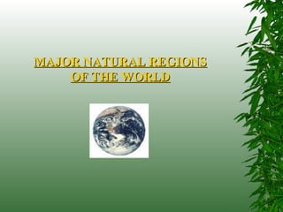 MAJOR NATURAL REGIONSMAJOR NATURAL REGIONS
OF THE WORLDOF THE WORLD
 