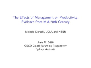 The Eﬀects of Management on Productivity:
Evidence from Mid-20th Century
Michela Giorcelli, UCLA and NBER
June 21, 2019
OECD Global Forum on Productivity
Sydney, Australia
 