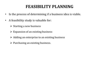 FEASIBILITY PLANNING
• Is the process of determining if a business idea is viable.
• A feasibility study is valuable for:
...