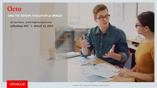 Copyright © 2017, Oracle and/or its affiliates. All rights reserved. |
Octo
AND THE DEVOPS EVOLUTION @ ORACLE
Ian Van Hoven, Oracle Engineering Services
InfluxDays NYC ✣ March 13, 2019
1
 