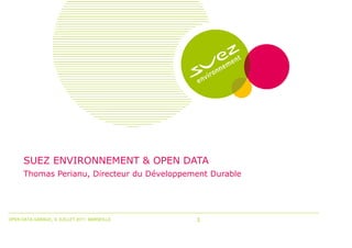 SUEZ ENVIRONNEMENT & OPEN DATA
      Thomas Perianu, Directeur du Développement Durable




OPEN DATA GARAGE, 6 JUILLET 2011, MARSEILLE   1
 