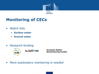 Monitoring of CECs
• Watch lists
• Surface water
• Ground water
European Raptor
Biomonitoring Facility
• Research funding
• More exploratory monitoring is needed
 