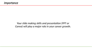 Importance
Your slide making skills and presentation (PPT or
Canva) will play a major role in your career growth.
 