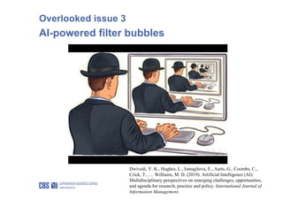 Overlooked issue 3
AI-powered filter bubbles
Dwivedi, Y. K., Hughes, L., Ismagilova, E., Aarts, G., Coombs, C.,
Crick, T.,...
