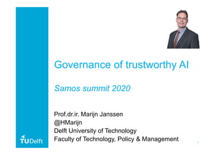 1
Governance of trustworthy AI
Samos summit 2020
Prof.dr.ir. Marijn Janssen
@HMarijn
Delft University of Technology
Faculty of Technology, Policy & Management
 