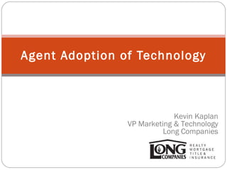 Agent Adoption of Technology Kevin Kaplan VP Marketing & Technology Long Companies 