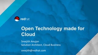 Open Technology made for
Cloud
Sreejith Anujan
Solution Architect, Cloud Business
sreejith@redhat.com
 