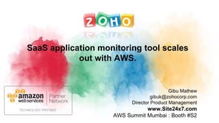 Gibu Mathew
gibuk@zohocorp.com
Director Product Management
www.Site24x7.com
AWS Summit Mumbai : Booth #S2
SaaS application monitoring tool scales
out with AWS.
 