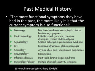 Past Medical History
• “The more functional symptoms they have
had in the past, the more likely it is that the
current symptom is also functional”
(J Neurol Neurosurg Psychiatry 2005;76)
 