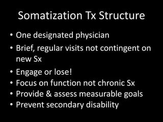 Somatization Tx Structure
• One designated physician
• Brief, regular visits not contingent on
new Sx
• Engage or lose!
• Focus on function not chronic Sx
• Provide & assess measurable goals
• Prevent secondary disability
 