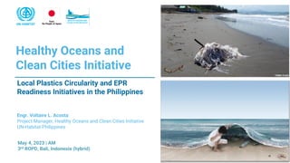 Local Plastics Circularity and EPR
Readiness Initiatives in the Philippines
Healthy Oceans and
Clean Cities Initiative
May 4, 2023 | AM
3rd ROPD, Bali, Indonesia (hybrid)
Engr. Voltaire L. Acosta
Project Manager, Healthy Oceans and Clean Cities Initiative
UN-Habitat Philippines
 