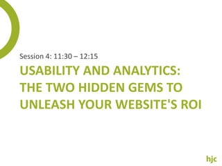 Session 4: 11:30 – 12:15 Usability And Analytics: The Two Hidden Gems To Unleash Your Website's ROI 